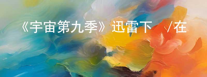 蔡成浩發布《宇宙第九季》迅雷下載/在線觀看-選秀綜藝-美劇天堂